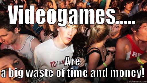 VIDEOGAMES..... ARE A BIG WASTE OF TIME AND MONEY! Sudden Clarity Clarence