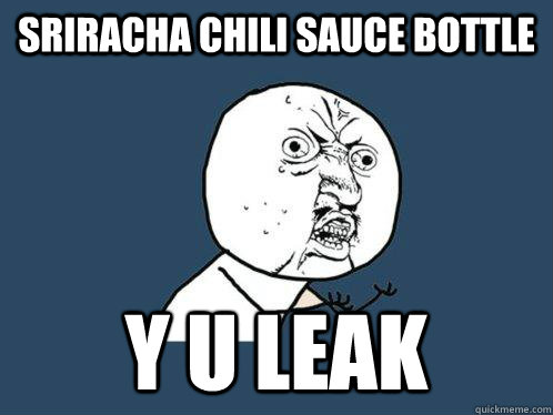 SRIRACHA CHILI SAUCE BOTTLE y u leak  Y U No