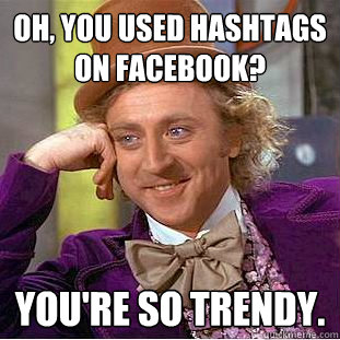 oh, you used hashtags on facebook? you're so trendy.  Creepy Wonka