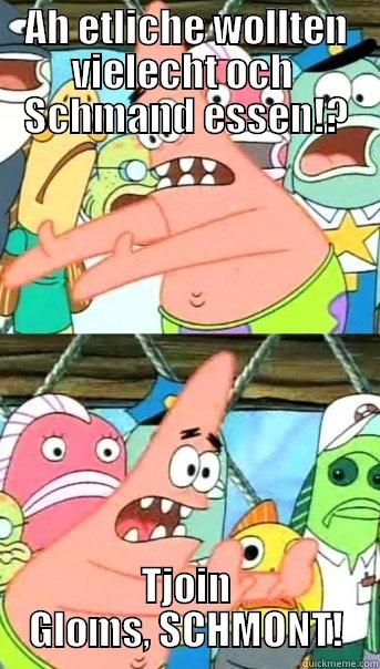 AH ETLICHE WOLLTEN VIELECHT OCH  SCHMAND ESSEN!? TJOIN GLOMS, SCHMONT! Push it somewhere else Patrick