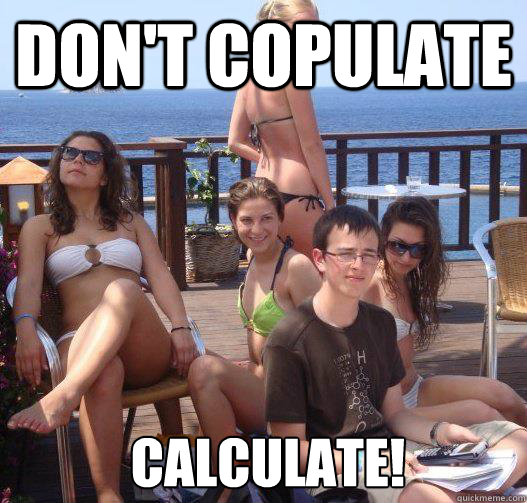 Don't copulate calculate!  Priority Peter