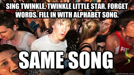 Sing Twinkle, Twinkle Little Star. Forget words. Fill in with alphabet song. same song  Sudden Clarity Clarence