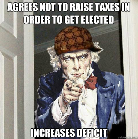 Agrees not to raise taxes in order to get elected Increases deficit - Agrees not to raise taxes in order to get elected Increases deficit  Scumbag Uncle Sam