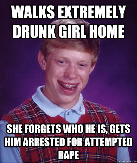Walks extremely drunk girl home she forgets who he is, gets him arrested for attempted rape  