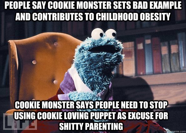 People say cookie monster sets bad example and contributes to childhood obesity cookie monster says people need to stop using cookie loving puppet as excuse for shitty parenting  