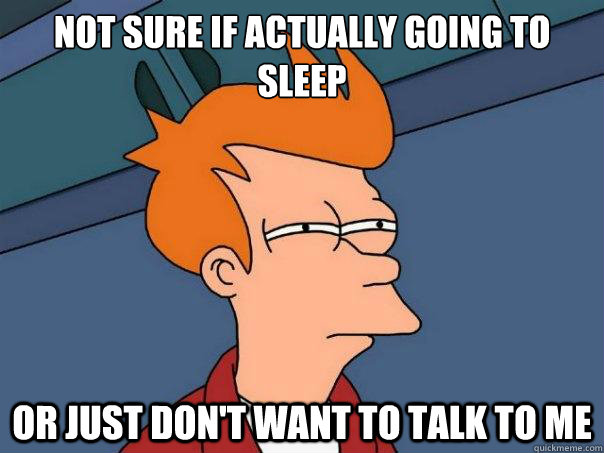 Not sure if actually going to sleep or just don't want to talk to me  Futurama Fry