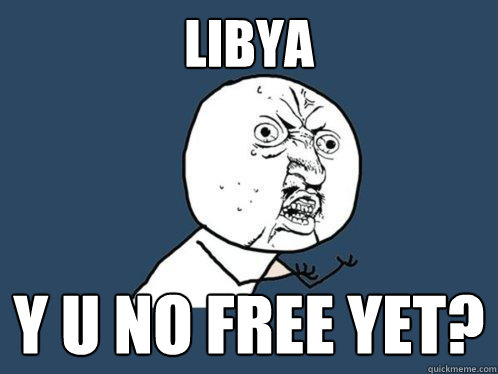 Libya y u no free yet?  Y U No