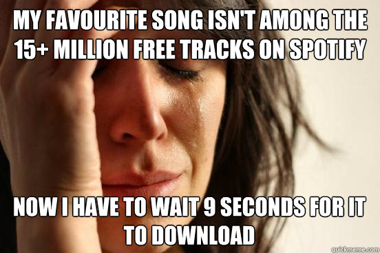 my favourite song isn't among the 15+ million free tracks on spotify now i have to wait 9 seconds for it to download  First World Problems