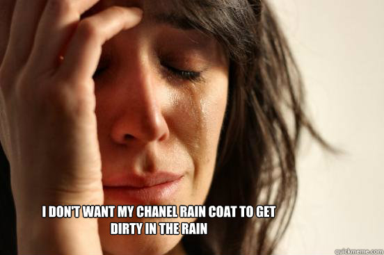 I don't want my chanel rain coat to get dirty in the rain  First World Problems