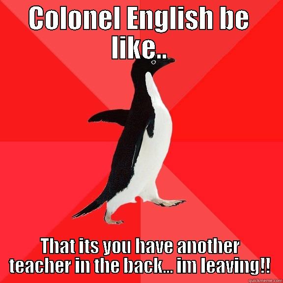 COLONEL ENGLISH BE LIKE.. THAT ITS YOU HAVE ANOTHER TEACHER IN THE BACK... IM LEAVING!! Socially Awesome Penguin