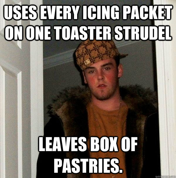 Uses every icing packet on one Toaster Strudel  Leaves box of pastries.   Scumbag Steve