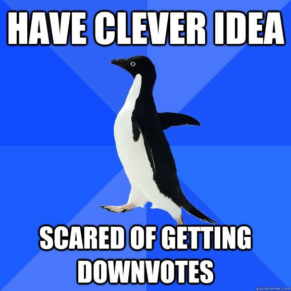 Have clever idea scared of getting downvotes  Socially Awkward Penguin