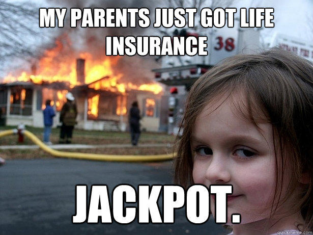 My parents just got life insurance Jackpot.  