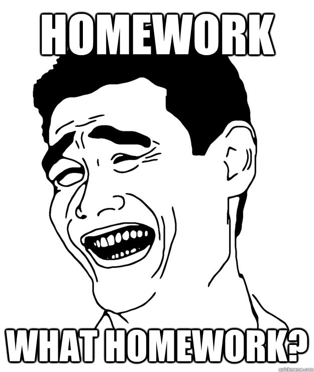 HOMEWORK What homework?  - HOMEWORK What homework?   Misc