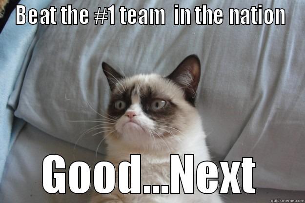 BEAT THE #1 TEAM  IN THE NATION GOOD...NEXT Grumpy Cat