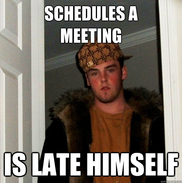 Schedules A
meeting Is late himself  Scumbag Steve