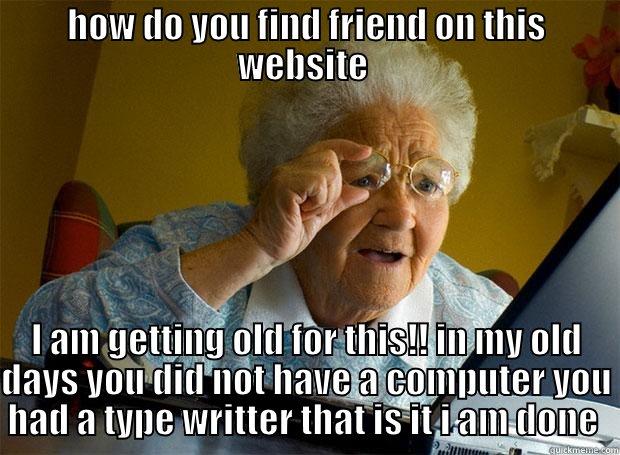 HOW DO YOU FIND FRIEND ON THIS WEBSITE  I AM GETTING OLD FOR THIS!! IN MY OLD DAYS YOU DID NOT HAVE A COMPUTER YOU HAD A TYPE WRITTER THAT IS IT I AM DONE  Grandma finds the Internet