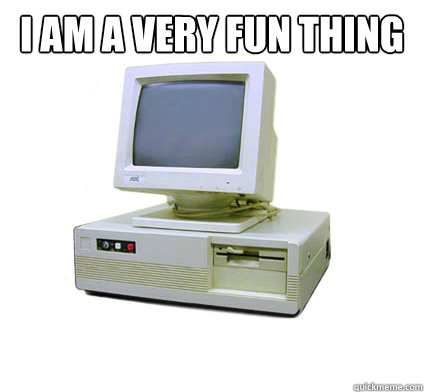 I am a very fun thing   Your First Computer