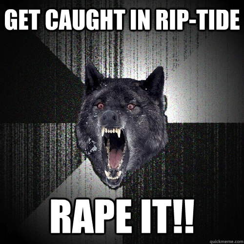 get caught in rip-tide RAPE IT!! - get caught in rip-tide RAPE IT!!  Insanity Wolf