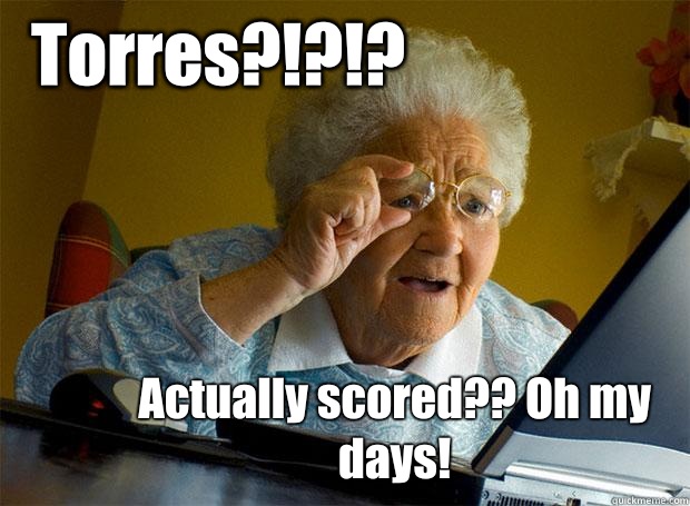 Torres?!?!? Actually scored?? Oh my days!  Grandma finds the Internet