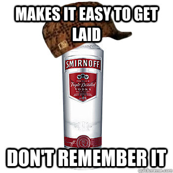 MAKES IT EASY TO GET LAID DON'T REMEMBER IT  Scumbag Alcohol