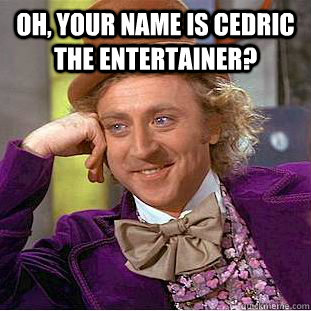 Oh, your name is Cedric The Entertainer?  - Oh, your name is Cedric The Entertainer?   Creepy Wonka