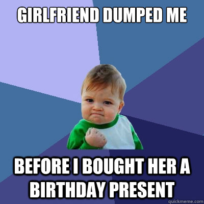 Girlfriend dumped me before I bought her a birthday present  Success Kid