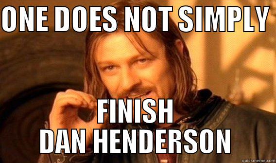 ONE DOES NOT SIMPLY  FINISH DAN HENDERSON One Does Not Simply