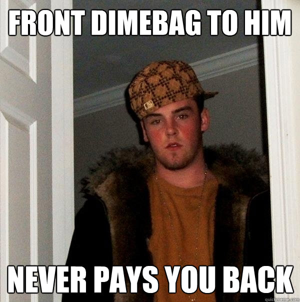 front dimebag to him never pays you back - front dimebag to him never pays you back  Scumbag Steve