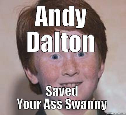 ANDY DALTON SAVED YOUR ASS SWANNY Over Confident Ginger