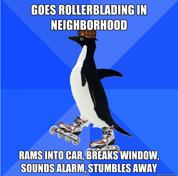 Goes rollerblading in neighborhood rams into car, breaks window, sounds alarm, stumbles away - Goes rollerblading in neighborhood rams into car, breaks window, sounds alarm, stumbles away  Social Awkward Scumbag Penguin on Rollerblades