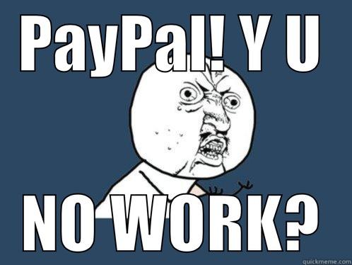 PAYPAL! Y U NO WORK? Y U No