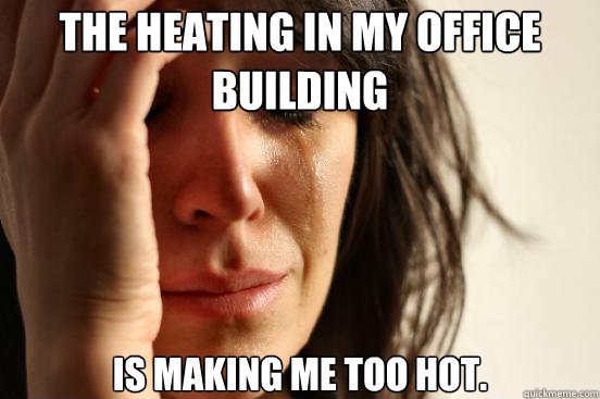 The Heating in my office building is making me too hot.  First World Problems