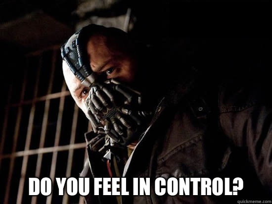  Do you FEEL in control? -  Do you FEEL in control?  Condescending Bane