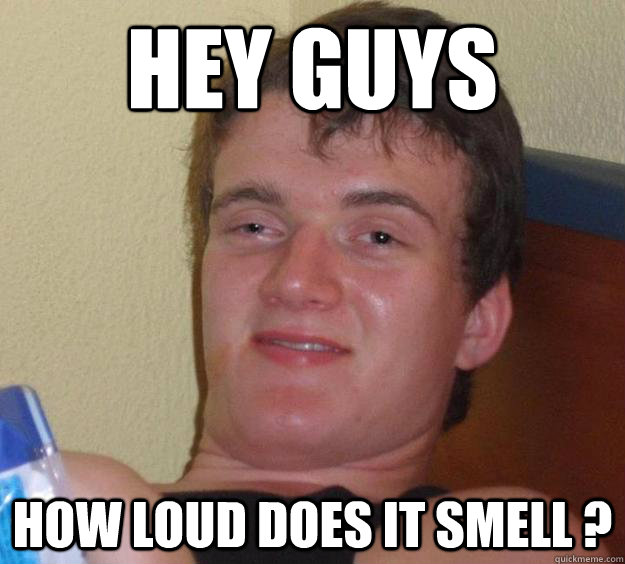 Hey guys  How loud does it smell ? - Hey guys  How loud does it smell ?  10 Guy