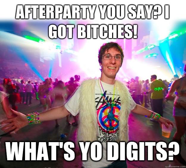 Afterparty you say? I got bitches! What's yo digits? - Afterparty you say? I got bitches! What's yo digits?  Good Guy Raver