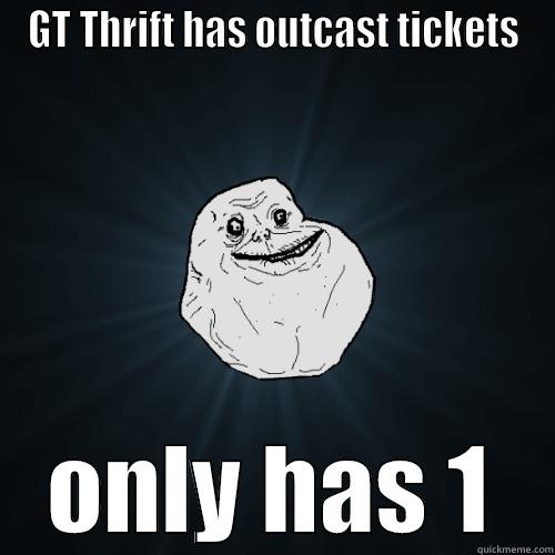 GT THRIFT HAS OUTCAST TICKETS ONLY HAS 1 Forever Alone