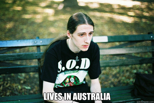  LIVES in Australia   First World Metal Problems