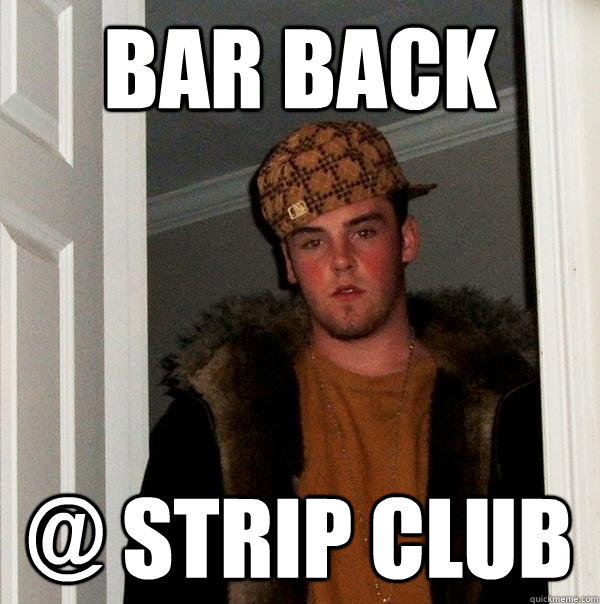 BAR BACK @ STRIP CLUB  Scumbag Steve