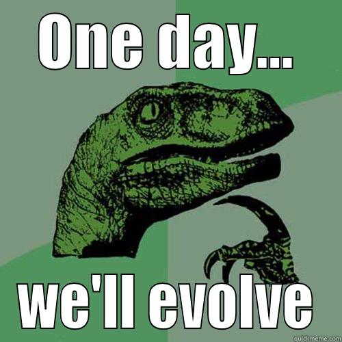 ONE DAY... WE'LL EVOLVE Philosoraptor