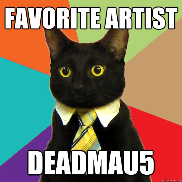 Favorite artist deadmau5  Business Cat