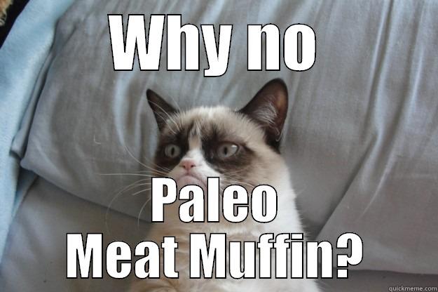 Paleo Meat Muffin - WHY NO PALEO MEAT MUFFIN? Grumpy Cat