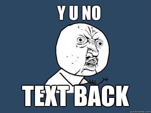 Y U No text back  Y U No