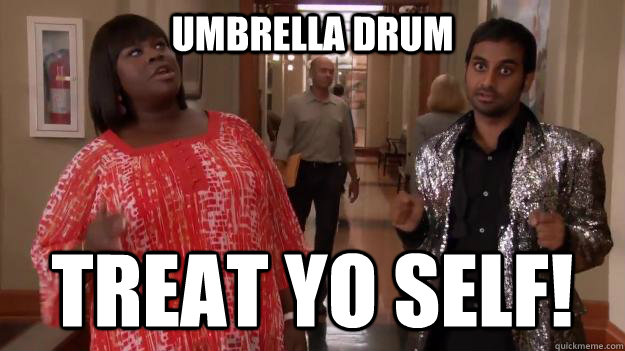 UMBRELLA DRUM treat yo self!  Treat Yo Self