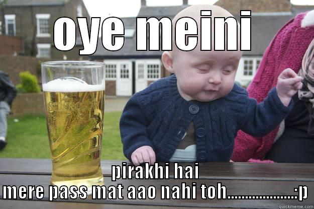 nice one - OYE MEINI PIRAKHI HAI MERE PASS MAT AAO NAHI TOH...................:P drunk baby