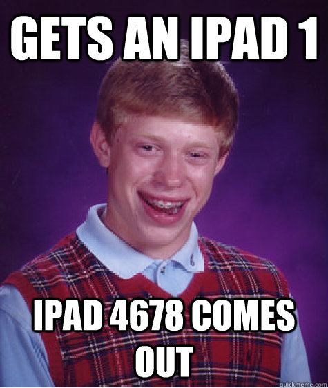 gets an ipad 1 ipad 4678 comes out  Bad Luck Brian