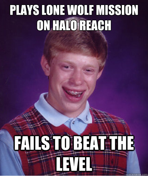 plays lone wolf mission on halo reach fails to beat the level - plays lone wolf mission on halo reach fails to beat the level  Bad Luck Brian