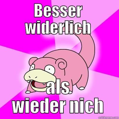 BESSER WIDERLICH ALS WIEDER NICH Slowpoke