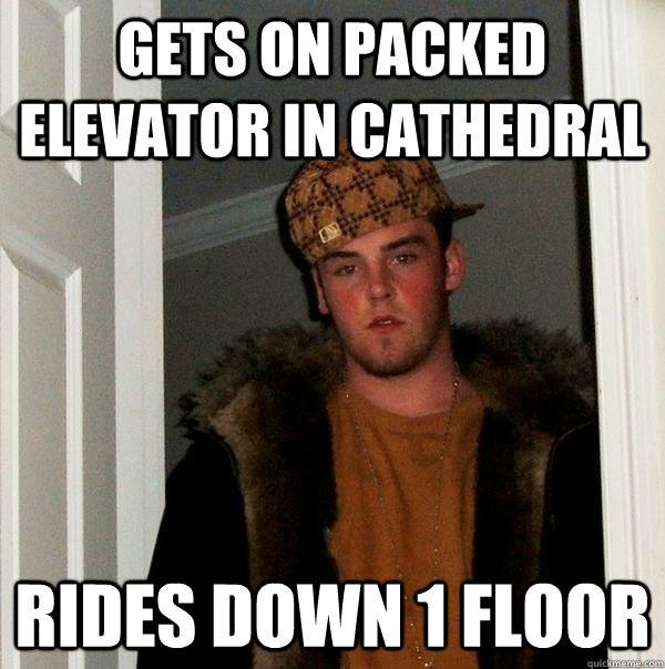 Gets on packed elevator in cathedral rides down 1 floor - Gets on packed elevator in cathedral rides down 1 floor  Scumbag Steve