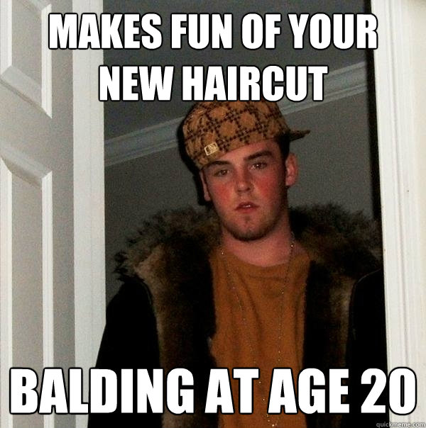 makes fun of your new haircut balding at age 20  Scumbag Steve